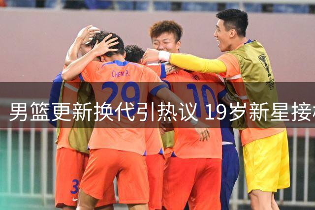 男篮更新换代引热议 19岁新星接棒赵继伟